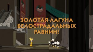 1 сезон 15 эпизод — «Золотая лагуна Белострадальных равнин!» (The Golden Lagoon of White Agony Plains!)